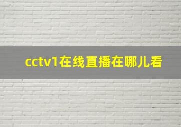 cctv1在线直播在哪儿看