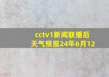 cctv1新闻联播后天气预报24年6月12