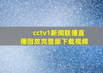 cctv1新闻联播直播回放完整版下载视频