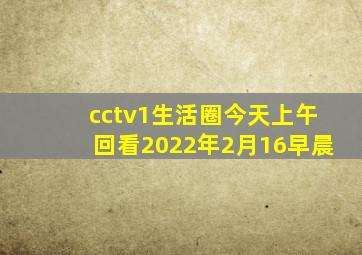 cctv1生活圈今天上午回看2022年2月16早晨