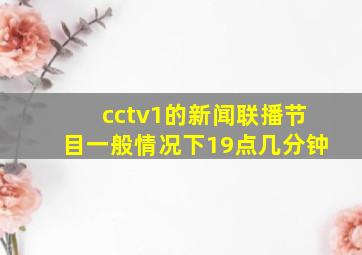 cctv1的新闻联播节目一般情况下19点几分钟