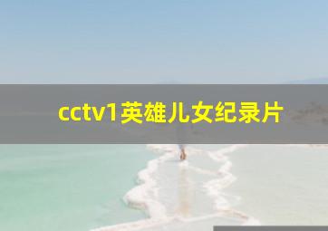 cctv1英雄儿女纪录片