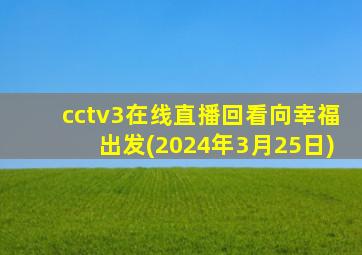 cctv3在线直播回看向幸福出发(2024年3月25日)