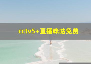 cctv5+直播咪咕免费