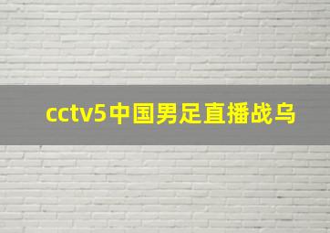 cctv5中国男足直播战乌