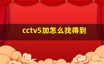 cctv5加怎么找得到