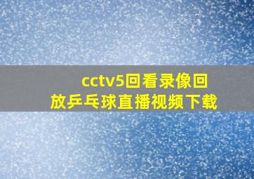 cctv5回看录像回放乒乓球直播视频下载