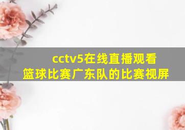 cctv5在线直播观看篮球比赛广东队的比赛视屏