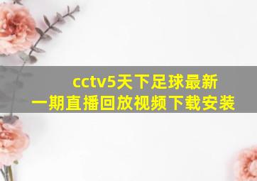 cctv5天下足球最新一期直播回放视频下载安装