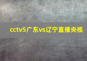 cctv5广东vs辽宁直播央视