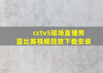 cctv5现场直播男篮比赛视频回放下载安装