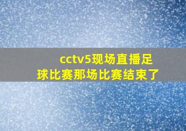 cctv5现场直播足球比赛那场比赛结束了