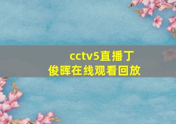 cctv5直播丁俊晖在线观看回放