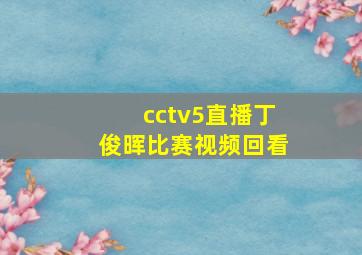 cctv5直播丁俊晖比赛视频回看