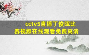 cctv5直播丁俊晖比赛视频在线观看免费高清