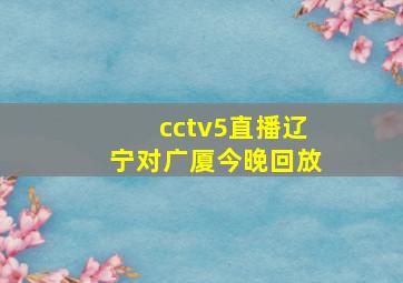 cctv5直播辽宁对广厦今晚回放