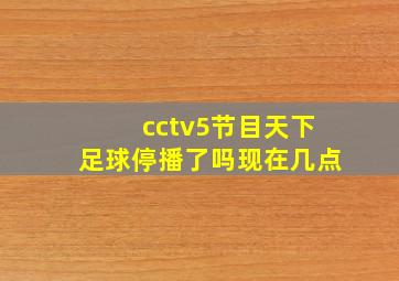 cctv5节目天下足球停播了吗现在几点