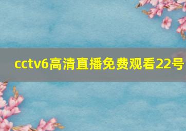 cctv6高清直播免费观看22号