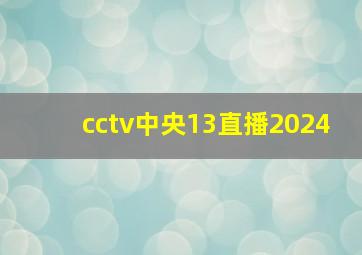 cctv中央13直播2024