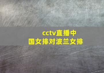 cctv直播中国女排对波兰女排