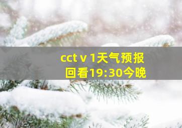 cctⅴ1天气预报回看19:30今晚