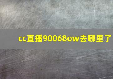 cc直播90068ow去哪里了