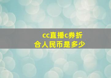 cc直播c券折合人民币是多少