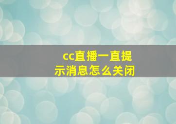 cc直播一直提示消息怎么关闭