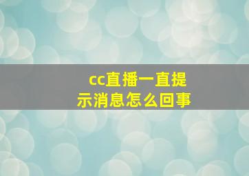 cc直播一直提示消息怎么回事