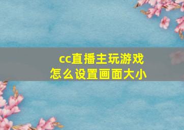 cc直播主玩游戏怎么设置画面大小