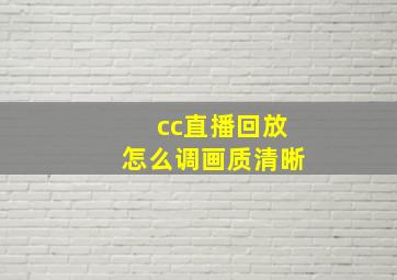 cc直播回放怎么调画质清晰