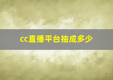 cc直播平台抽成多少