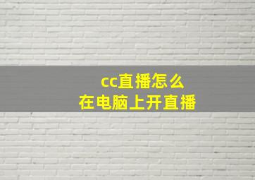 cc直播怎么在电脑上开直播