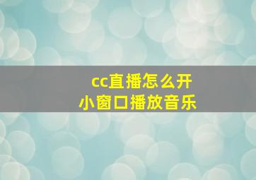 cc直播怎么开小窗口播放音乐