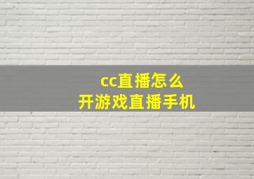 cc直播怎么开游戏直播手机