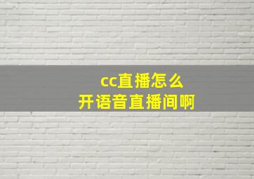 cc直播怎么开语音直播间啊