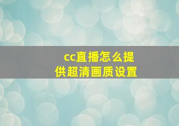 cc直播怎么提供超清画质设置