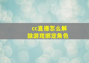 cc直播怎么解除游戏绑定角色