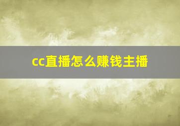 cc直播怎么赚钱主播