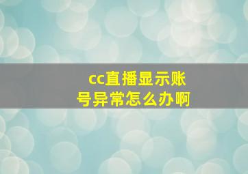 cc直播显示账号异常怎么办啊