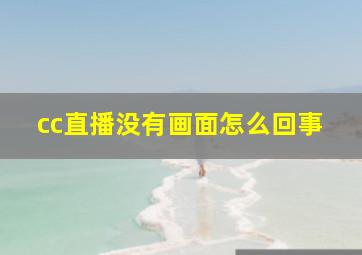 cc直播没有画面怎么回事