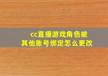 cc直播游戏角色被其他账号绑定怎么更改