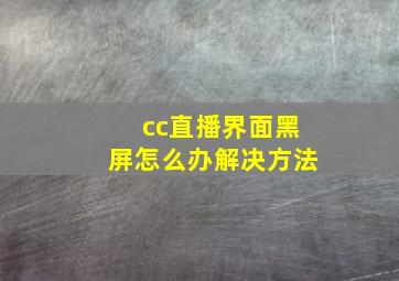 cc直播界面黑屏怎么办解决方法