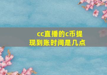 cc直播的c币提现到账时间是几点