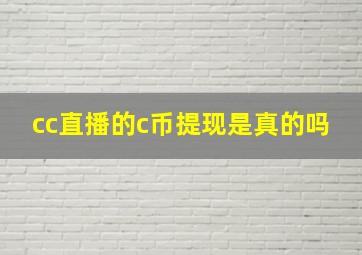 cc直播的c币提现是真的吗