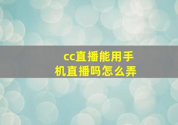 cc直播能用手机直播吗怎么弄