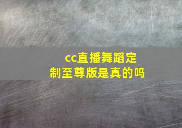 cc直播舞蹈定制至尊版是真的吗