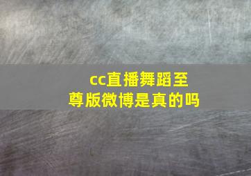 cc直播舞蹈至尊版微博是真的吗