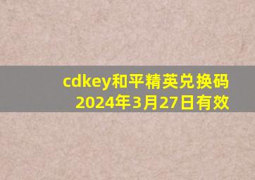 cdkey和平精英兑换码2024年3月27日有效