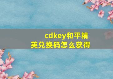 cdkey和平精英兑换码怎么获得